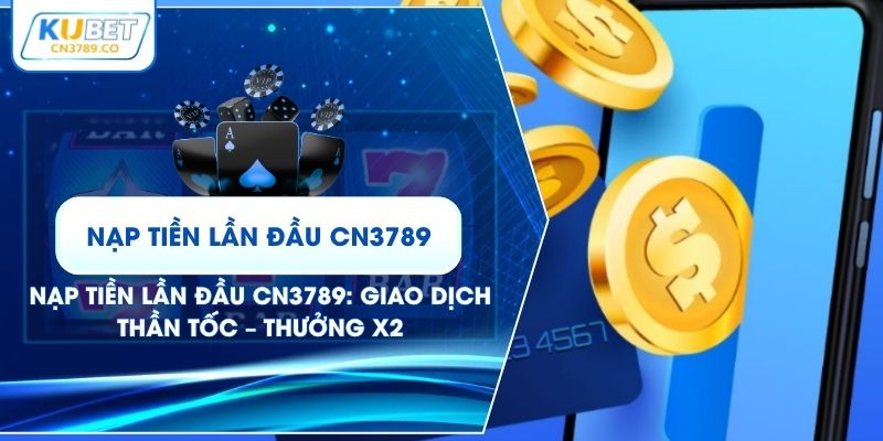 Nạp Tiền Lần Đầu CN3789: Giao Dịch Thần Tốc – Thưởng X2