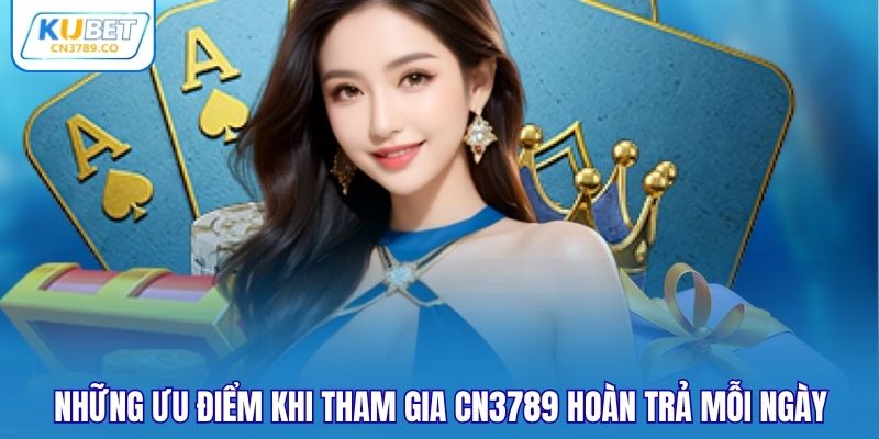Những ưu điểm khi tham gia CN3789 hoàn trả mỗi ngày