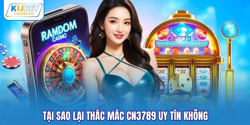 Tại sao lại thắc mắc CN3789 uy tín không