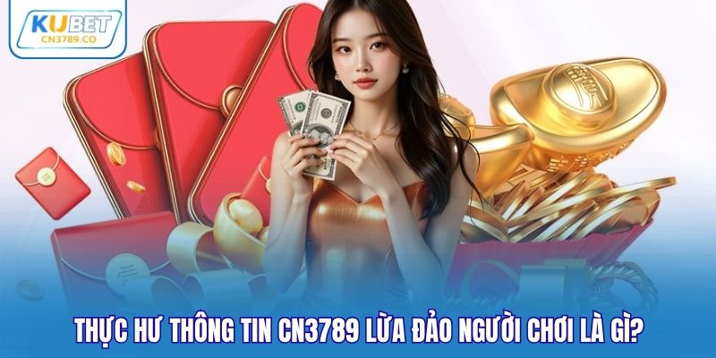 Thực hư thông tin CN3789 lừa đảo người chơi là gì?