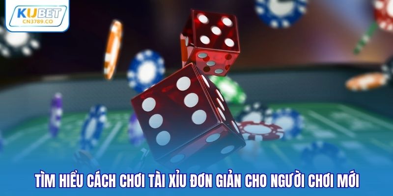 Tìm hiểu cách chơi Tài Xỉu đơn giản cho người chơi mới