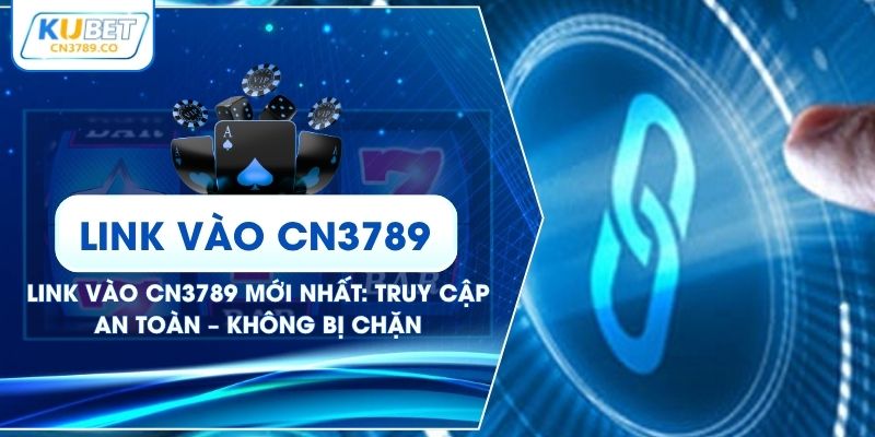 Link Vào CN3789 Mới Nhất: Truy Cập An Toàn – Không Bị Chặn